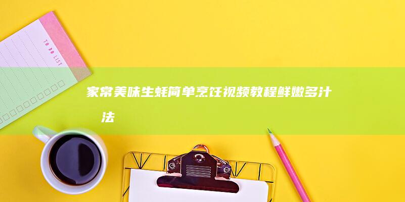 家常美味！生蚝简单烹饪视频教程：鲜嫩多汁做法大全